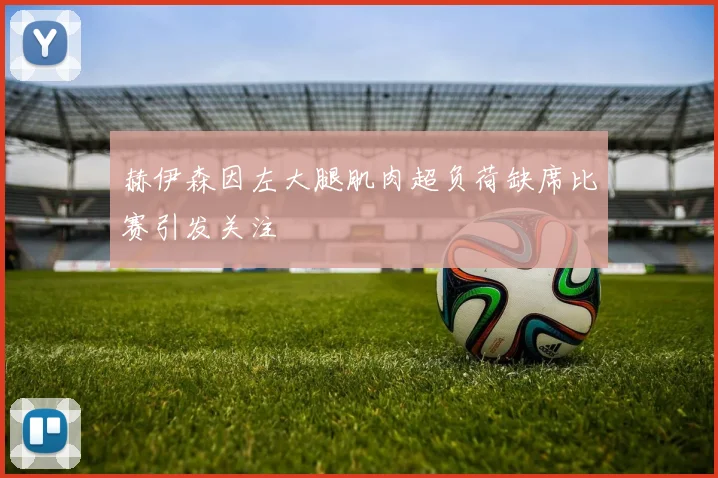 赫伊森因左大腿肌肉超负荷缺席比赛引发关注