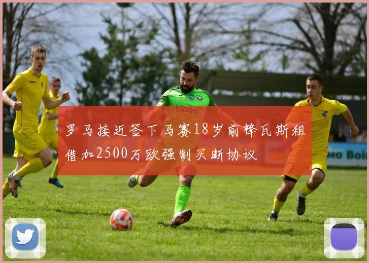 罗马接近签下马赛18岁前锋瓦斯租借加2500万欧强制买断协议