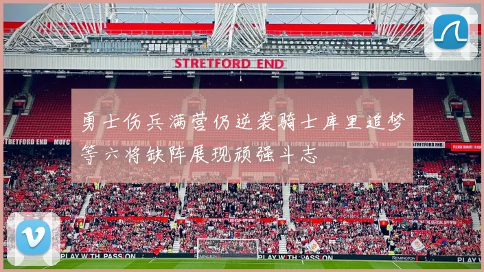 勇士伤兵满营仍逆袭骑士库里追梦等六将缺阵展现顽强斗志