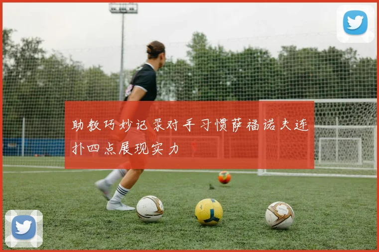 助教巧妙记录对手习惯萨福诺夫连扑四点展现实力