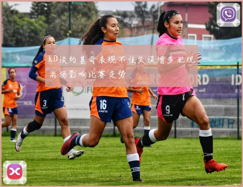 KD谈约基奇表现不佳失误增多犯规离场影响比赛走势