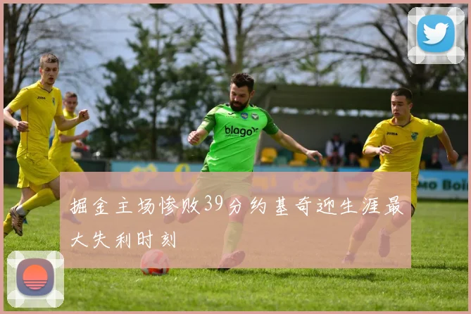 掘金主场惨败39分约基奇迎生涯最大失利时刻