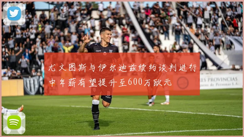 尤文图斯与伊尔迪兹续约谈判进行中年薪有望提升至600万欧元