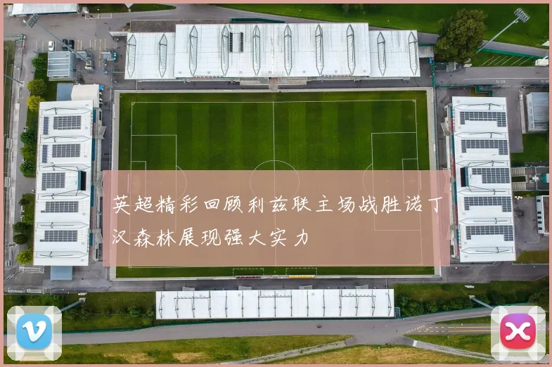 英超精彩回顾利兹联主场战胜诺丁汉森林展现强大实力