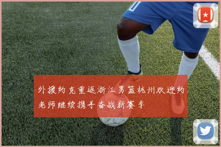 外援约克重返浙江男篮杭州欢迎约老师继续携手奋战新赛季