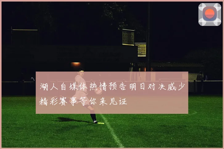 湖人自媒体热情预告明日对决威少精彩赛事等你来见证