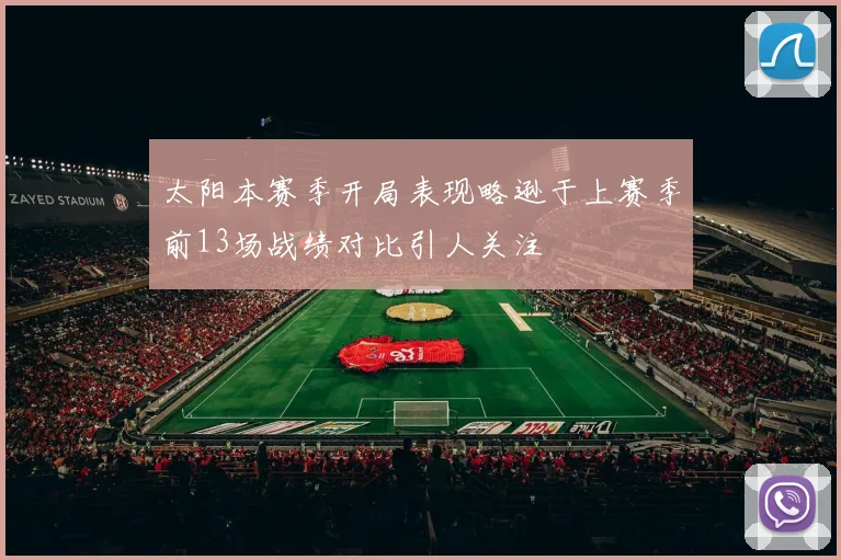 太阳本赛季开局表现略逊于上赛季前13场战绩对比引人关注