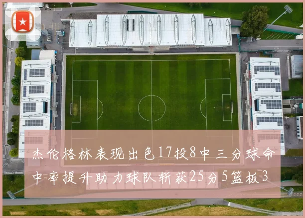杰伦格林表现出色17投8中三分球命中率提升助力球队斩获25分5篮板3助攻