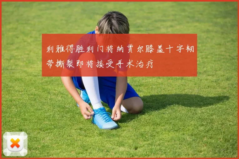 利雅得胜利门将纳贾尔膝盖十字韧带撕裂即将接受手术治疗